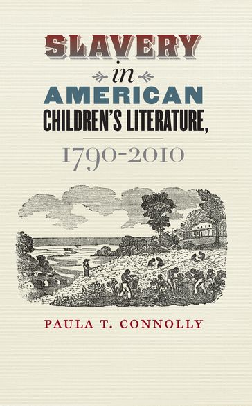 Slavery in American Children's Literature, 1790-2010 - Paula T. Connolly