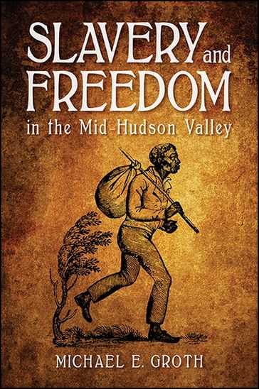 Slavery and Freedom in the Mid-Hudson Valley - Michael E. Groth