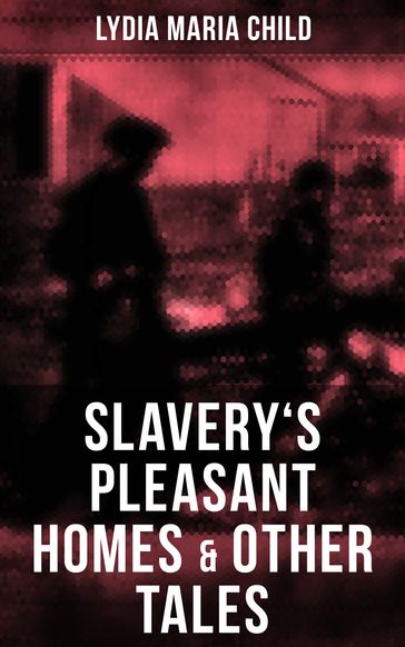 Slavery's Pleasant Homes & Other Tales - Lydia Maria Child