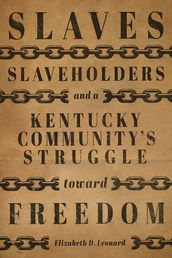 Slaves, Slaveholders, and a Kentucky Community s Struggle Toward Freedom
