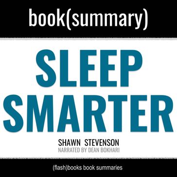 Sleep Smarter by Shawn Stevenson - Book Summary: 21 Essential Strategies to - FlashBooks - Dean Bokhari