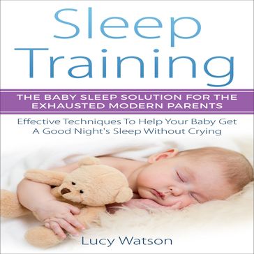 Sleep Training: The Baby Sleep Solution for the Exhausted Modern Parents - Lucy Watson