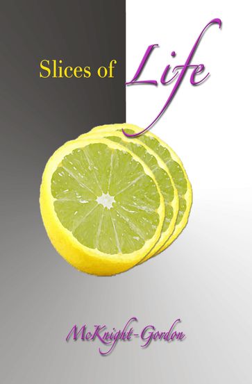 Slices of Life that Contribute to the Whole You - Rossalyn N. McKnight-Gordon