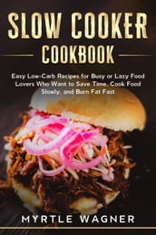 Slow Cooker Cookbook: Easy Low-Carb Recipes for Busy or Lazy Food Lovers Who Want to Save Time, Cook Food Slowly, and Burn Fat Fast