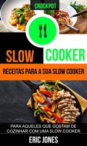 Slow Cooker: Receitas para a sua slow cooker: para aqueles que gostam de cozinhar com uma slow cooker (Crockpot)