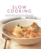 Slow Cooking: 135 Delicious Recipes for Soups, Stews, Casseroles, Roasts and One-Pot Meals Shown in 260 Stunning Photographs