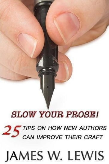 Slow Your Prose: 25 Tips on How New Authors Can Improve Their Craft - James Lewis