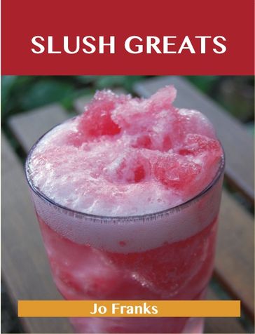 Slush Greats: Delicious Slush Recipes, The Top 38 Slush Recipes - Jo Franks