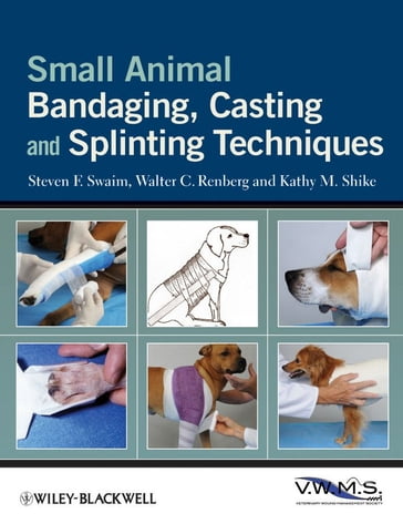 Small Animal Bandaging, Casting, and Splinting Techniques - Steven F. Swaim - Walter C. Renberg - Kathy M. Shike