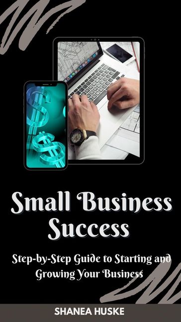 "Small Business Success: A Step-by-Step Guide to Starting and Growing Your Business" - Shanea Huske