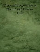 A Small Compilation of Weird and Twisted Tales