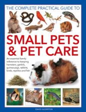 Small Pets and Pet Care, The Complete Practical Guide to