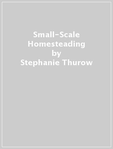 Small-Scale Homesteading - Stephanie Thurow - Michelle Bruhn
