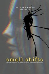Small Shifts: Short Stories of Fantastical Transformation