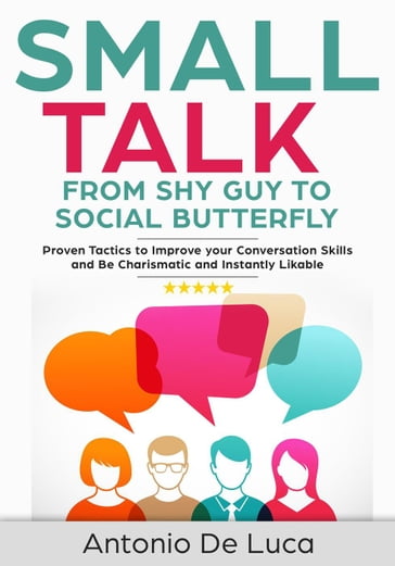 Small Talk: Shy Guy to Social Butterfly - Proven Tactics to Improve Your Conversation Skills and Be Charismatic, and Instantly Likable (Communications skills guide for Introverts) - Antonio De Luca