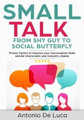 Small Talk: Shy Guy to Social Butterfly - Proven Tactics to Improve Your Conversation Skills and Be Charismatic, and Instantly Likable (Communications skills guide for Introverts)