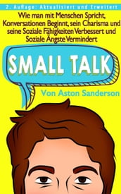 Small Talk: Wie man mit Menschen Spricht, Konversationen Beginnt, sein Charisma und seine Soziale Fähigkeiten Verbessert und Soziale Ängste Vermindert