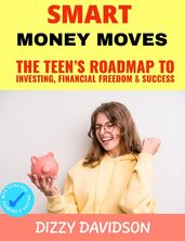 Smart Money Moves: The Teen s Roadmap to Investing, Financial Freedom & Success