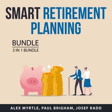 Smart Retirement Planning Bundle, 3 in 1 Bundle - Alex Myrtle - Paul Brigham - Josef Radd
