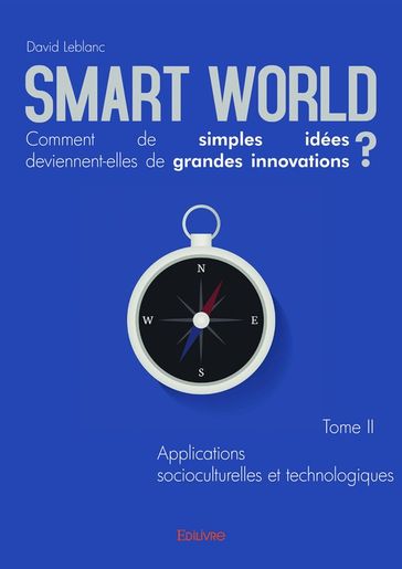 Smart World Comment de simples idées deviennent-elles de grandes innovations ? Tome II - David LeBlanc