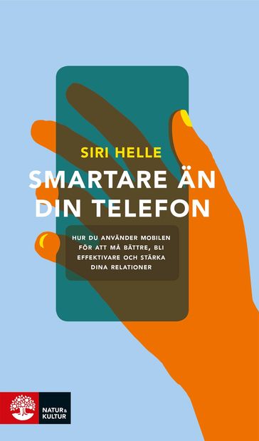 Smartare än din telefon : hur du använder mobilen för att ma bättre, bli effektivare och stärka dina relationer - Siri Helle