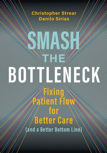 Smash the Bottleneck: Fixing Patient Flow for Better Care (and a Better Bottom Line) - Christopher Strear - Danilo Sirias