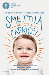 Smettila di fare i capricci. Come risolvere i capricci di tuo figlio senza urla o sgridate, anche se pensi di averle già provate tutte