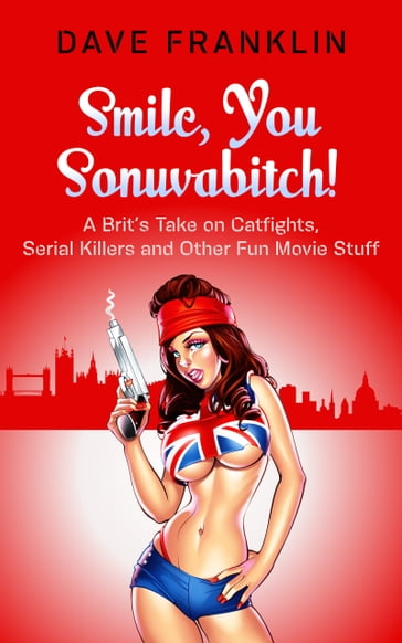 Smile, You Sonuvabitch! A Brit's Take on Catfights, Serial Killers and Other Fun Movie Stuff - Dave Franklin