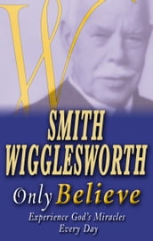 Smith Wigglesworth: Only Believe