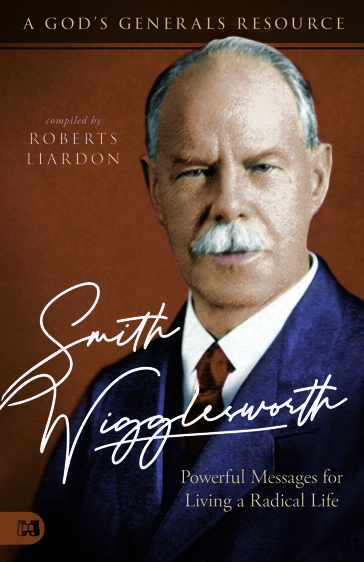 Smith Wigglesworth: Powerful Messages for Living a Radical Life - Roberts Liardon