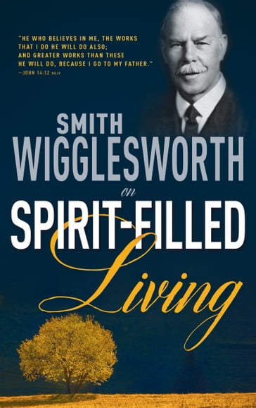 Smith Wigglesworth on Spirit-Filled Living - Smith Wigglesworth