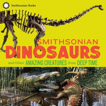Smithsonian Dinosaurs and Other Amazing Creatures from Deep Time - Blake Edgar - National Museum of Natural History