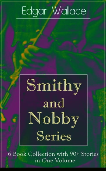 Smithy and Nobby Series: 6 Book Collection with 90+ Stories in One Volume - Edgar Wallace