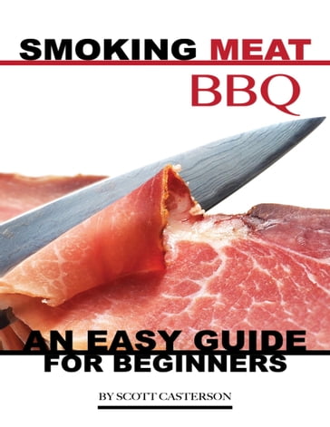 Smoking Meat Bbq: An Easy Guide for Beginners - Scott Casterson