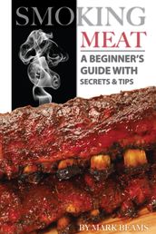 Smoking Meat: A Beginner s Guide with Secrets & Tips