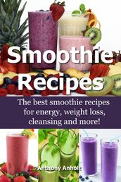 Smoothie Recipes: The Best Smoothie Recipes for Increased Energy, Weight Loss, Cleansing and more!