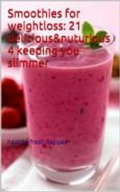 Smoothies for weightloss: 21 delicious&nuturious 4 keeping you slimmer