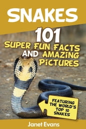 Snakes: 101 Super Fun Facts And Amazing Pictures (Featuring The World s Top 10 Snakes)