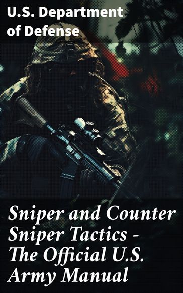 Sniper and Counter Sniper Tactics - The Official U.S. Army Manual - U.S. Department of Defense