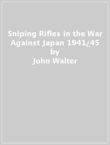 Sniping Rifles in the War Against Japan 1941¿45 - John Walter