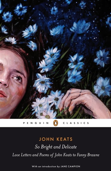 So Bright and Delicate: Love Letters and Poems of John Keats to Fanny Brawne - Jane Campion - John Keats