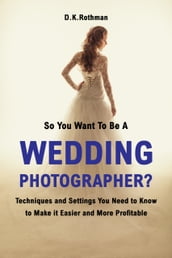 So You Want To Be A Wedding Photographer?