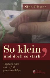 So klein, und doch so stark - Tagebuch eines viel zu früh geborenen Babys