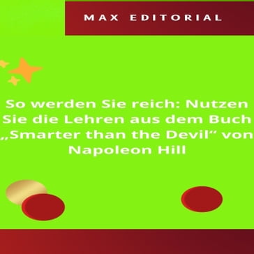 So werden Sie reich: Nutzen Sie die Lehren aus dem Buch "Smarter than the Devil" von Napoleon Hill - Max Editorial