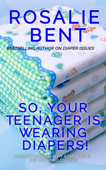 So, your teenager is wearing diapers! - Rosalie Bent - Michael Bent