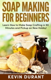 Soap Making For Beginners:Learn How to Make Soap Crafting in 90 Minutes and Pickup a New Hobby!