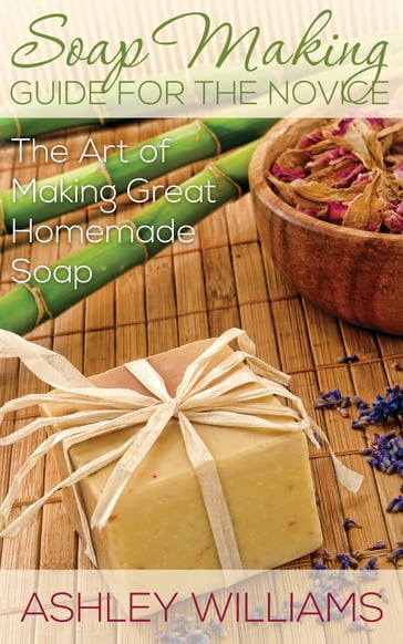 Soap Making Guide for the Novice - Ashley Williams