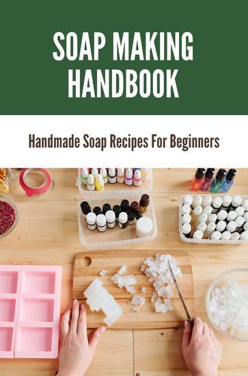 Soap Making Handbook: Handmade Soap Recipes For Beginners - Jammie Jhanson