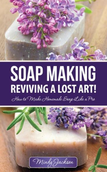Soap Making: Reviving a Lost Art! - Jackson Mindy