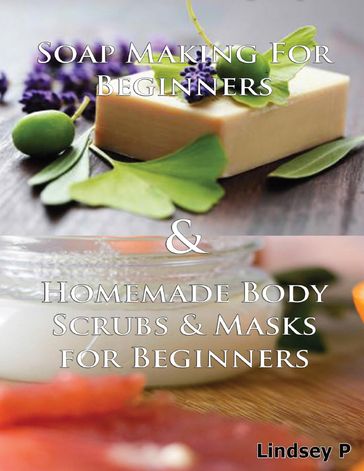 Soap Making for Beginners & Homemade Body Scrubs & Masks for Beginners - Lindsey P